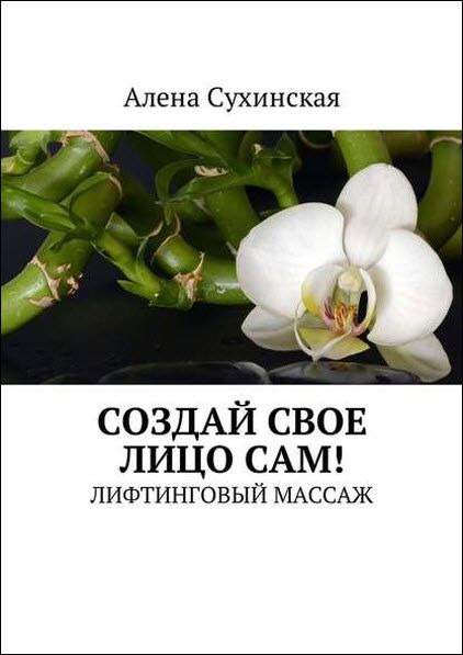 Алена Сухинская. Создай свое лицо сам! Лифтинговый массаж