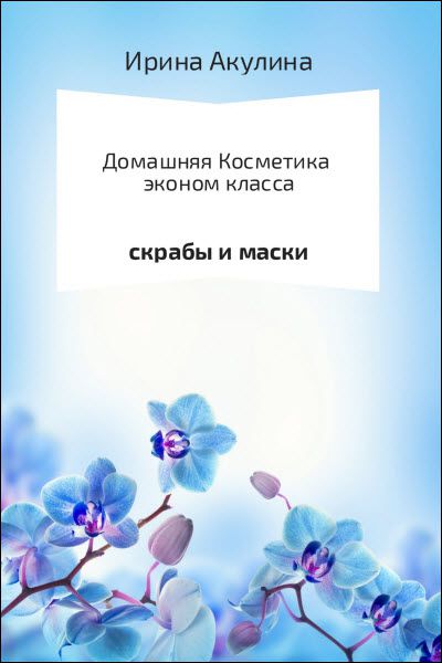 Ирина Акулина. Домашняя косметика эконом-класса