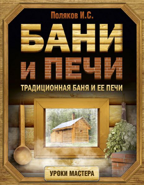 Илья Поляков. Бани и печи. Традиционная баня и ее печи