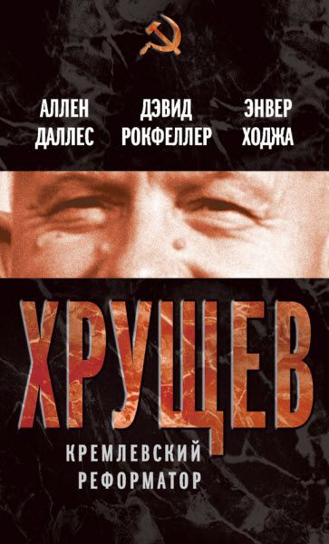 Д. Рокфеллер, А. Даллес, Э. Ходжа. Хрущев. Кремлевский реформатор