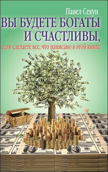 Павел Секун. Вы будете богаты и счастливы, если сделаете все, что написано в этой книге