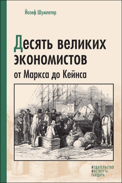 Йозеф Шумпетер. Десять великих экономистов от Маркса до Кейнса