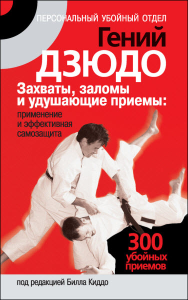 Билл Киддо. Гений дзюдо. Захваты, заломы и удушающие приемы: применение и эффективная самозащита. 300 «убойных» приемов