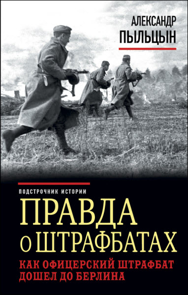 Александр Пыльцын. Правда о штрафбатах. Как офицерский штрафбат дошел до Берлина