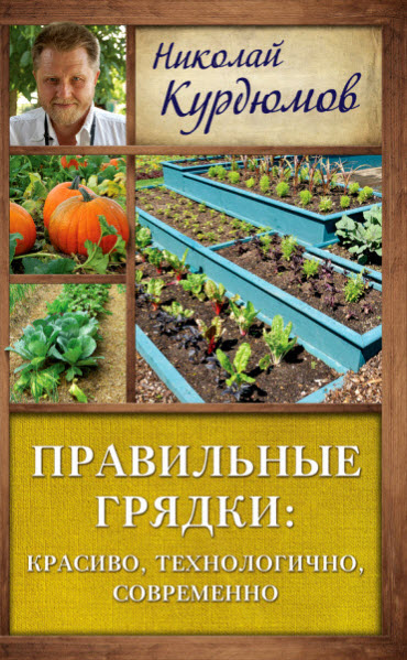 Николай Курдюмов. Правильные грядки: красиво, технологично, современно