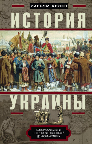 Уильям Аллен. История Украины. Южнорусские земли от первых киевских князей до Иосифа Сталина