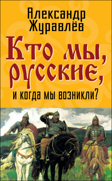 Александр Журавлев. Кто мы, русские, и когда мы возникли?