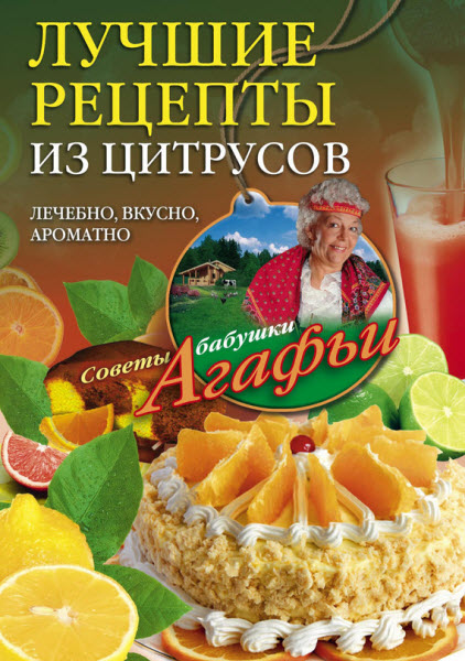 Агафья Звонарева. Лучшие рецепты из цитрусов. Полезно, вкусно, ароматно