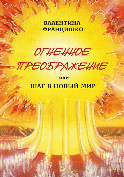 Валентина Францишко. Огненное Преображение, или Шаг в Новый Мир