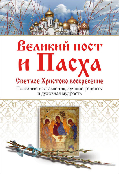 Е. Владимирова. Великий пост и Пасха. Светлое Христово Воскресение. Полезные наставления, лучшие рецепты и духовная мудрость