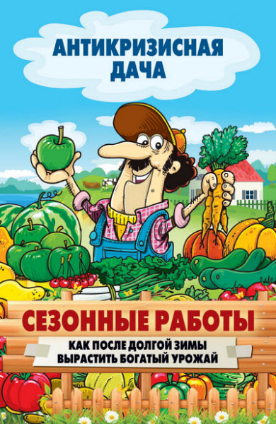 Сергей Кашин. Сезонные работы. Как после долгой зимы вырастить богатый урожай