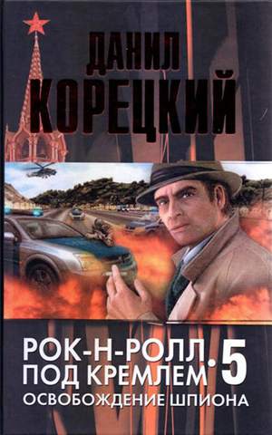 Данил Корецкий. Рок-н-ролл под Кремлем 5. Освобождение шпиона