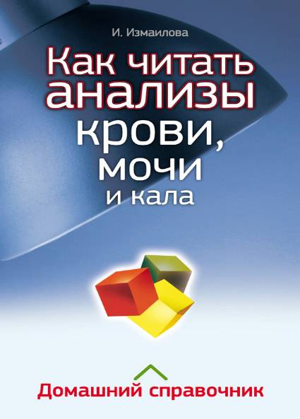 Как читать анализы крови, мочи и кала. Домашний справочник