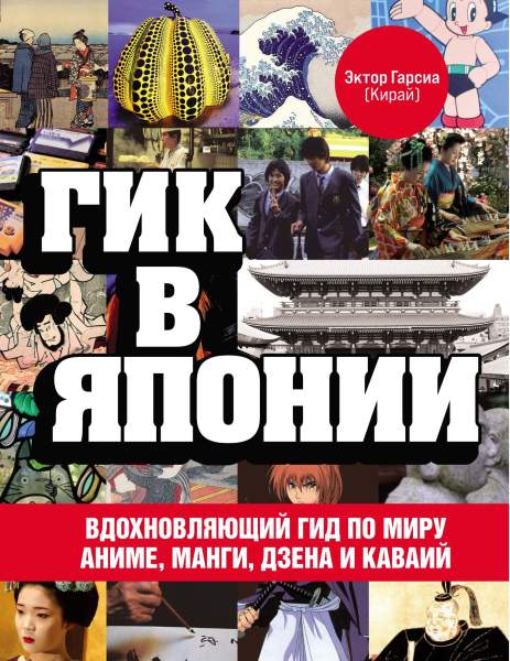 Эктор Гарсиа (Кирай). Гик в Японии. Вдохновляющий гид по миру аниме, манги, дзена и каваий