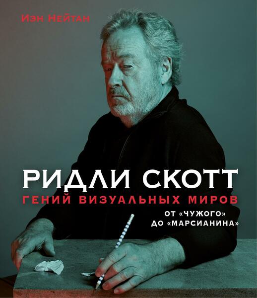 Иэн Нейтан. Ридли Скотт. Гений визуальных миров. От «Чужого» до «Марсианина»