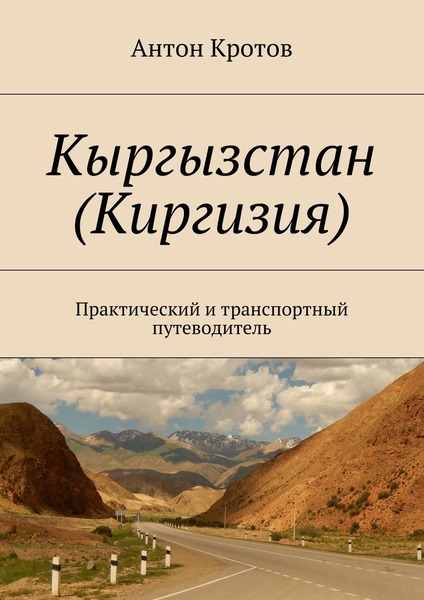 Антон Кротов. Кыргызстан (Киргизия). Практический и транспортный путеводитель