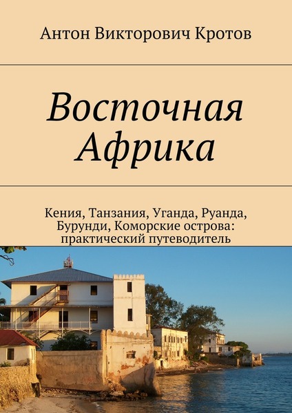 Антон Кротов. Восточная Африка. Кения, Танзания, Уганда, Руанда, Бурунди, Коморские острова